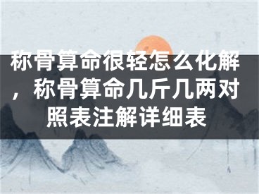 称骨算命很轻怎么化解，称骨算命几斤几两对照表注解详细表