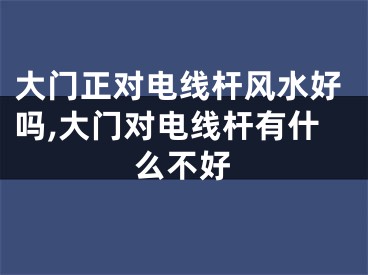 大门正对电线杆风水好吗,大门对电线杆有什么不好