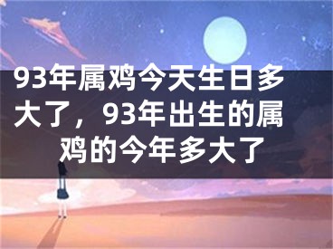 93年属鸡今天生日多大了，93年出生的属鸡的今年多大了