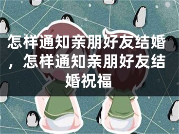 怎样通知亲朋好友结婚，怎样通知亲朋好友结婚祝福