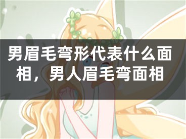 男眉毛弯形代表什么面相，男人眉毛弯面相
