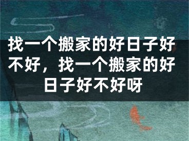 找一个搬家的好日子好不好，找一个搬家的好日子好不好呀