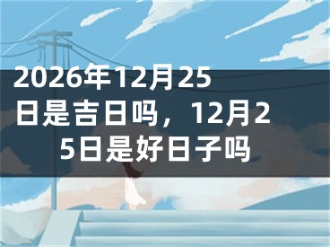 2026年12月25日是吉日吗,12月25日是好日子吗