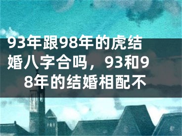 93年跟98年的虎结婚八字合吗，93和98年的结婚相配不