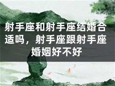 射手座和射手座结婚合适吗，射手座跟射手座婚姻好不好