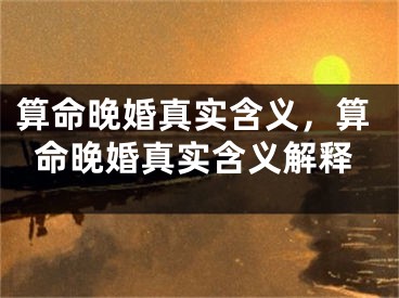 算命晚婚真实含义,算命晚婚真实含义解释