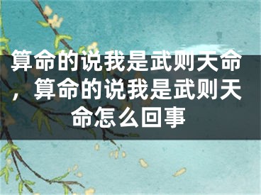 算命的说我是武则天命，算命的说我是武则天命怎么回事