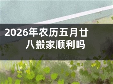 2026年农历五月廿八搬家顺利吗