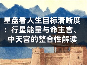星盘看人生目标清晰度:行星能量与命主宫、中天宫的整合性解读
