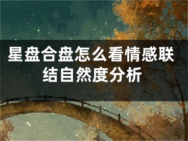 星盘合盘怎么看情感联结自然度分析