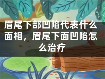 眉尾下部凹陷代表什么面相，眉尾下面凹陷怎么治疗