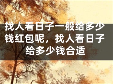 找人看日子一般给多少钱红包呢，找人看日子给多少钱合适