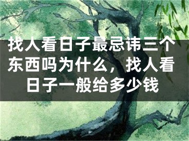 找人看日子最忌讳三个东西吗为什么，找人看日子一般给多少钱