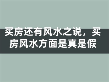 买房还有风水之说，买房风水方面是真是假