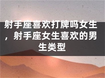 射手座喜欢打牌吗女生，射手座女生喜欢的男生类型