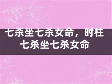 七杀坐七杀女命，时柱七杀坐七杀女命