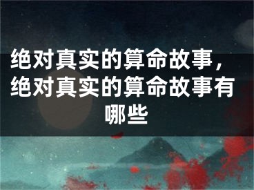 绝对真实的算命故事，绝对真实的算命故事有哪些