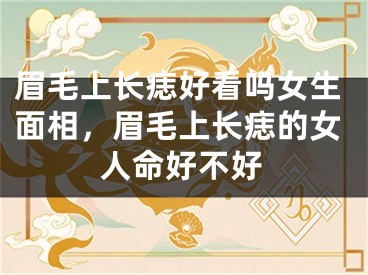 眉毛上长痣好看吗女生面相，眉毛上长痣的女人命好不好