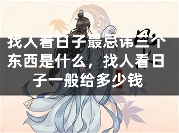找人看日子最忌讳三个东西是什么，找人看日子一般给多少钱