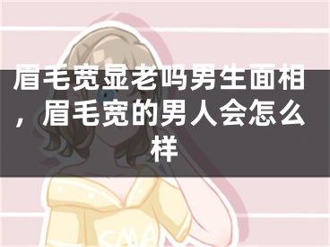 眉毛宽显老吗男生面相，眉毛宽的男人会怎么样