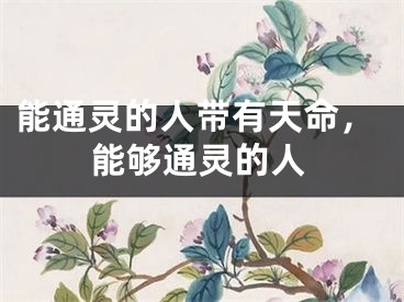能通灵的人带有天命，能够通灵的人