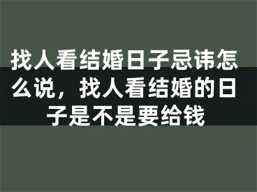 找人看结婚日子忌讳怎么说，找人看结婚的日子是不是要给钱
