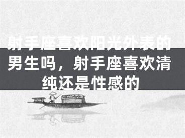 射手座喜欢阳光外表的男生吗，射手座喜欢清纯还是性感的