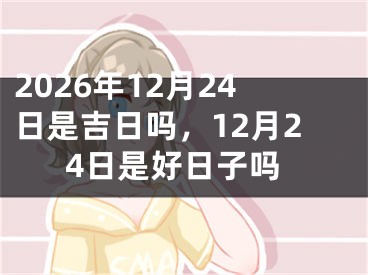 2026年12月24日是吉日吗,12月24日是好日子吗