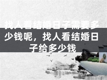 找人看结婚日子需要多少钱呢，找人看结婚日子给多少钱