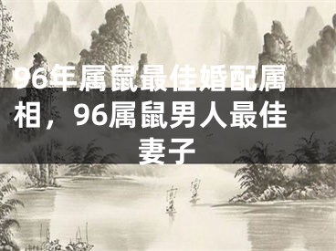 96年属鼠最佳婚配属相，96属鼠男人最佳妻子