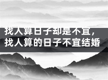 找人算日子却是不宜,找人算的日子不宜结婚