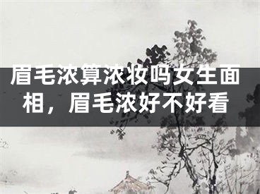 眉毛浓算浓妆吗女生面相，眉毛浓好不好看