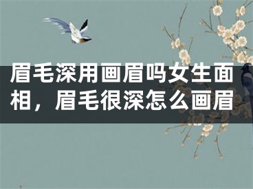 眉毛深用画眉吗女生面相，眉毛很深怎么画眉