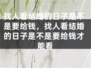 找人看结婚的日子是不是要给钱，找人看结婚的日子是不是要给钱才能看