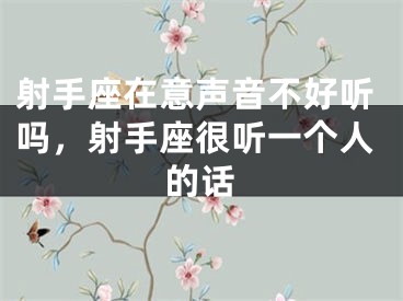 射手座在意声音不好听吗，射手座很听一个人的话