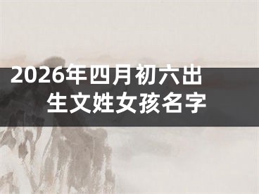 2026年四月初六出生文姓女孩名字