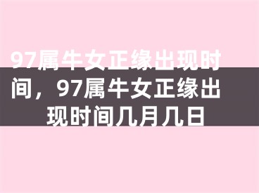 97属牛女正缘出现时间，97属牛女正缘出现时间几月几日