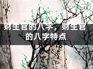 财生官的八字，财生官的八字特点
