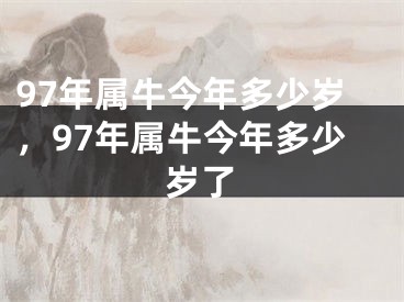 97年属牛今年多少岁，97年属牛今年多少岁了
