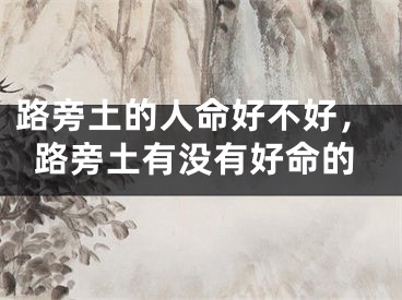 路旁土的人命好不好，路旁土有没有好命的