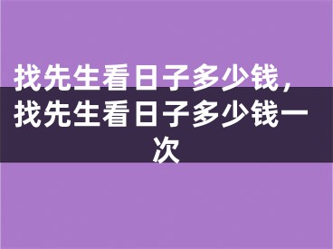 找先生看日子多少钱，找先生看日子多少钱一次