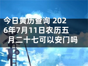 今日黄历查询 2026年7月11日农历五月二十七可以安门吗