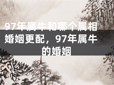 97年属牛和哪个属相婚姻更配，97年属牛的婚姻