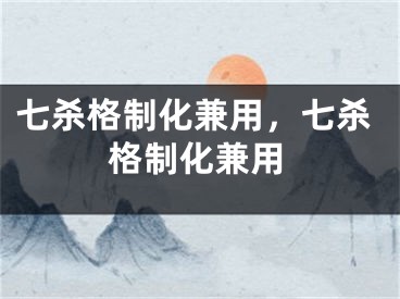七杀格制化兼用，七杀格制化兼用