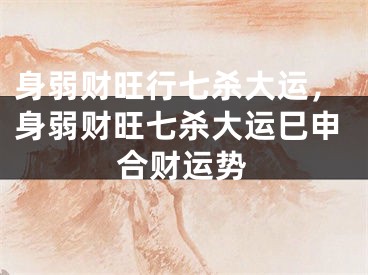 身弱财旺行七杀大运，身弱财旺七杀大运巳申合财运势