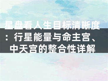 星盘看人生目标清晰度：行星能量与命主宫、中天宫的整合性详解