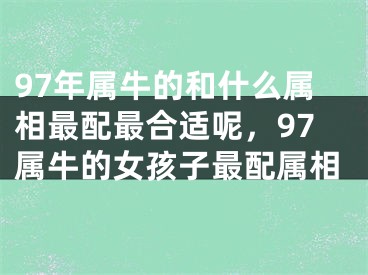 97年属牛的和什么属相最配最合适呢,97属牛的女孩子最配属相