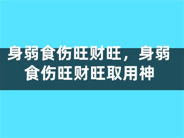 身弱食伤旺财旺，身弱食伤旺财旺取用神