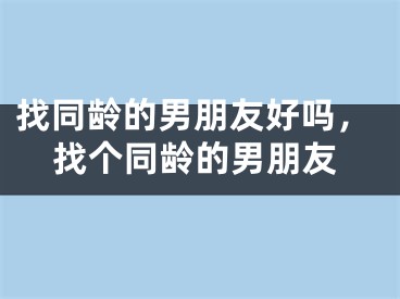 找同龄的男朋友好吗，找个同龄的男朋友
