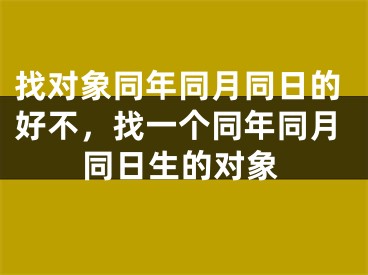 找对象同年同月同日的好不，找一个同年同月同日生的对象